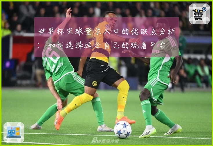 世界杯买球登录入口的优缺点分析:如何选择适合自己的观看平台