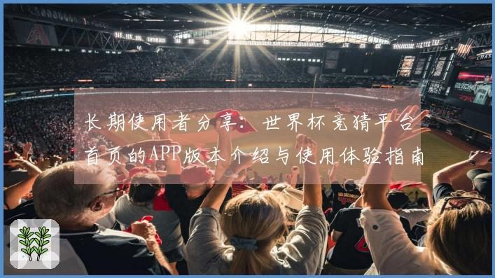 长期使用者分享：世界杯竞猜平台首页的APP版本介绍与使用体验指南