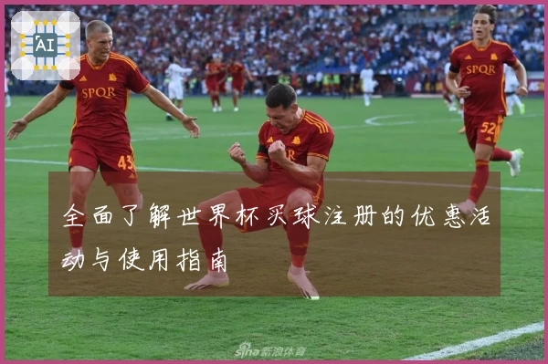 全面了解世界杯买球注册的优惠活动与使用指南
