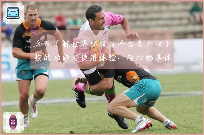 全面了解世界杯投注平台客户端下载的功能与使用体验，轻松畅享体育直播！