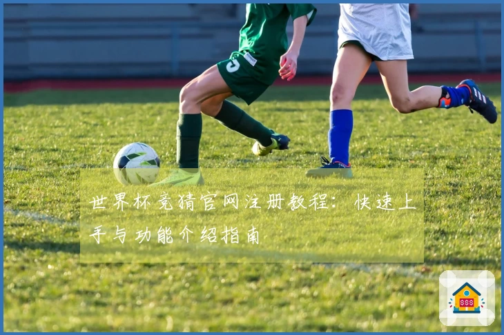 世界杯竞猜官网注册教程：快速上手与功能介绍指南