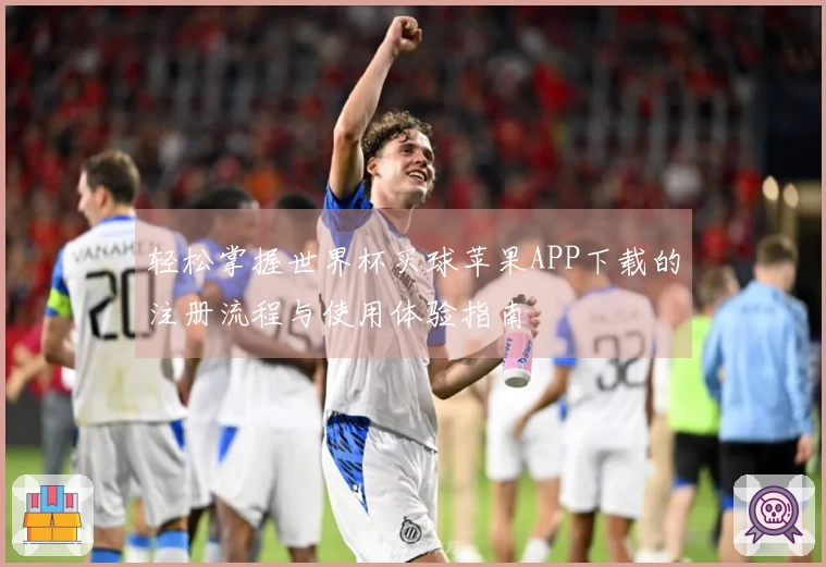 轻松掌握世界杯买球苹果APP下载的注册流程与使用体验指南
