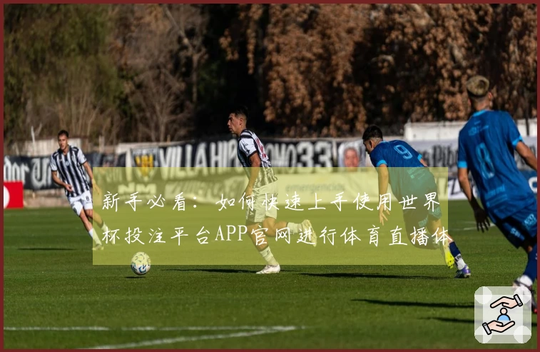 新手必看:如何快速上手使用世界杯投注平台APP官网进行体育直播体验