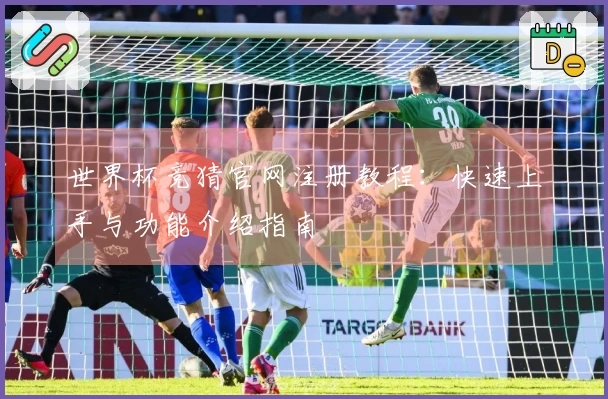 世界杯竞猜官网注册教程:快速上手与功能介绍指南